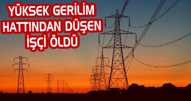  Yüksek Gerilim Hattından Düşen İşçisi Öldü