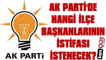 AK Parti'de Hangi İlçe Başkanlarının İstifası İstenecek?
