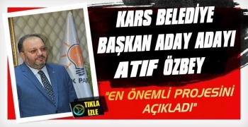 AK Parti Kars Belediye Başkan Aday Adayı Atıf Özbey En Önemli Projesini Açıkladı