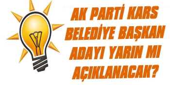 AK Parti Kars Belediye Başkan Adayı Yarın Açıklanacak mı?