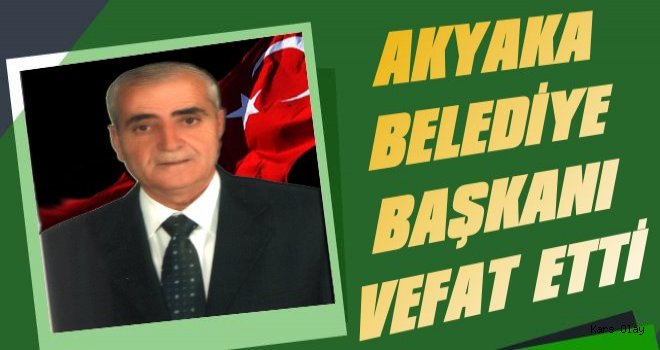 Akyaka Belediye Başkanı Vefat Etti