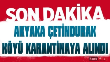 Akyaka Çetindurak Köyü Karantinaya Alındı
