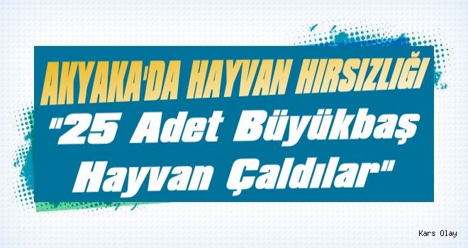 Akyaka'da Hayvan Hırsızlığı: 25 Büyükbaş Hayvan Çalındı