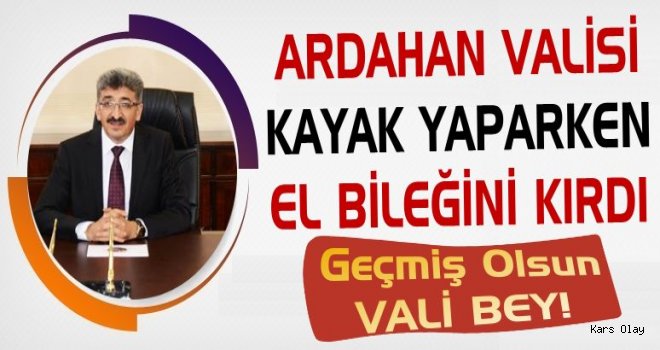 Ardahan Valisi Bileğini Kırdı