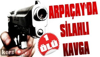 Arpaçay'da Silahlı Kavga: 1 Ölü