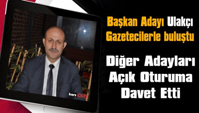 BAŞKAN ADAYI OKAN ULAKÇI, GAZETECİLERLE BULUŞTU, DİĞER ADAYLARI AÇIK OTURUMA DAVET ETTİ