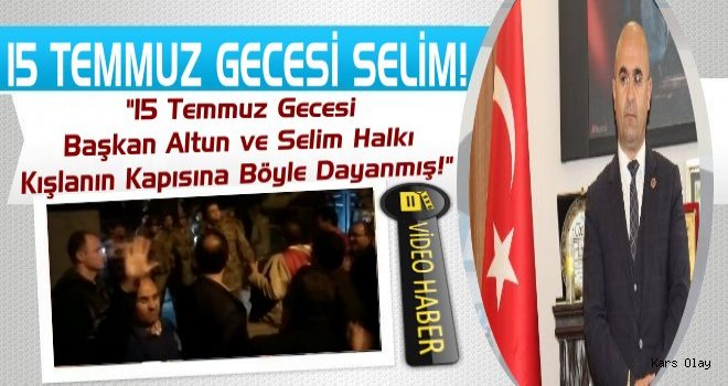 Başkan Altun 15 Temmiz Gecesi Selim'de, Kışlanın Kapısına Böyle Dayandı