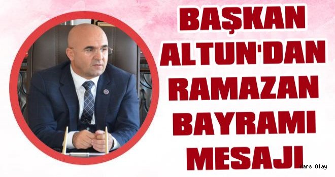 Başkan Altun'dan Ramazan Bayramı Mesajı