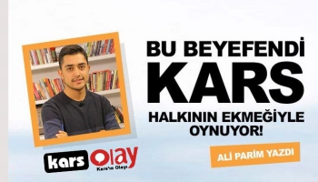 'Bu Beyefendi Kars Halkının Ekmeğiyle Oynuyor'