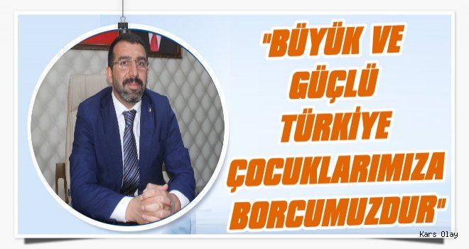 Çalkın; 'Büyük ve Güçlü Türkiye, Çocuklarımıza Borcumuzdur.'