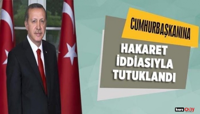 CUMHURBAŞKANINA HAKARETTEN GÖZALTINA ALINDI