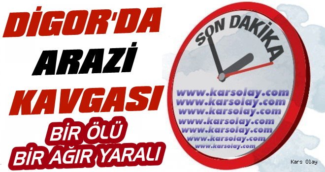 Digor'da Arazi Kavgası: 1 Ölü 1 Ağır Yaralı