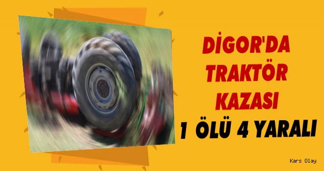Digor'da Traktör Kazası: 1 Ölü 4 Yaralı