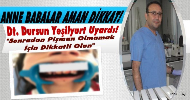 Diş Doktoru Dursun Yeşilyurt Aileleri Uyardı!