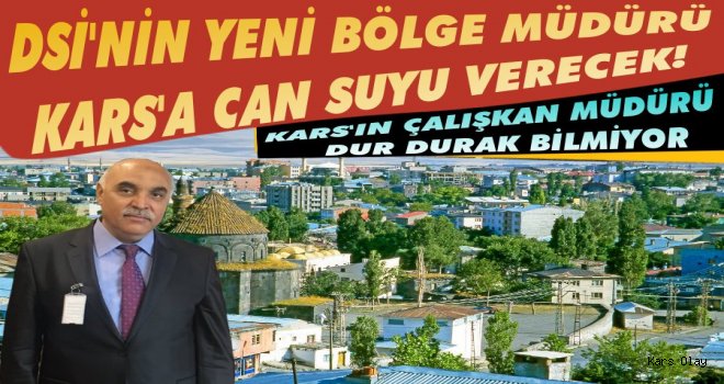DSİ'nin Yeni Bölge Müdürü Kars'a Can Suyu Verecek!