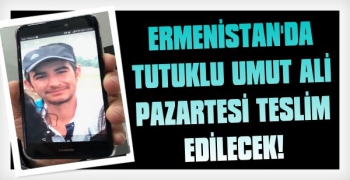 Ermenistan'da Tutuklu Umut Ali Pazartesi Teslim Edilecek