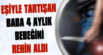 Eşiyle Tartışan Baba 4 Aylık Bebeğini Rehin Aldı