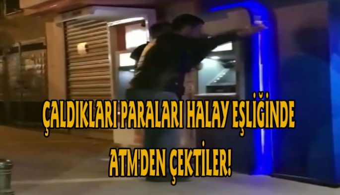 Hırsızlar çaldıkları paraları ATM'den halay eşliğinde çektiler!