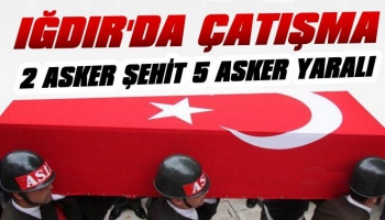 Iğdır'da Çatışma 2 Asker Şehit 5 Asker Yaralı