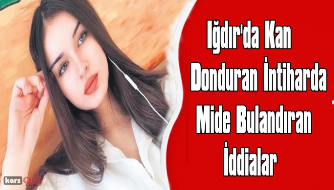 Iğdır'da kan donduran intihar olayında mide bulandıran iddialar!