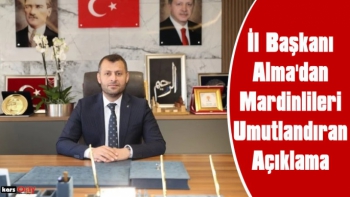 Ak Parti Mardin İl Başkanı Alma'dan Mardinlileri umutlandıran Açıklama