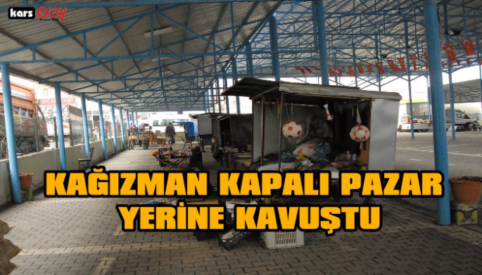 Kağızman Modern Kapalı Pazar Yerine Kavuştu