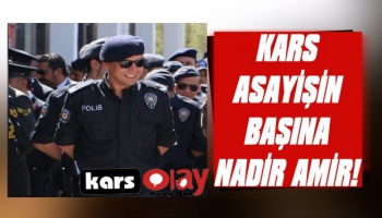 Kars Asayiş'in Başına Nadir Amir!