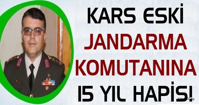 Kars Eski Jandarma Komutanına 15 Yıl Hapis!