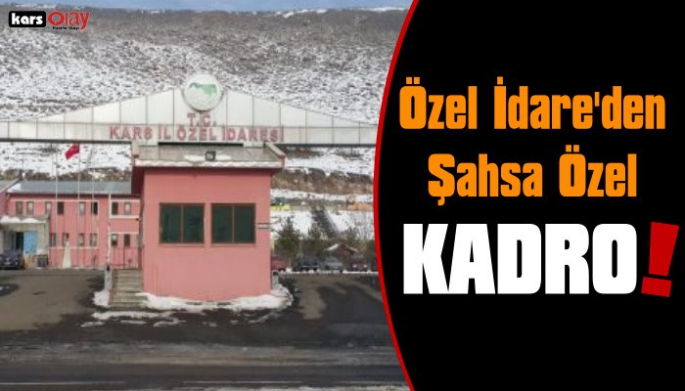 Kars İl Özel İdare'den Şahsa Özel Kadro!