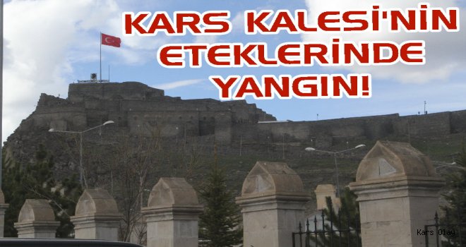 Kars Kalesinin Eteklerini Yaktılar!