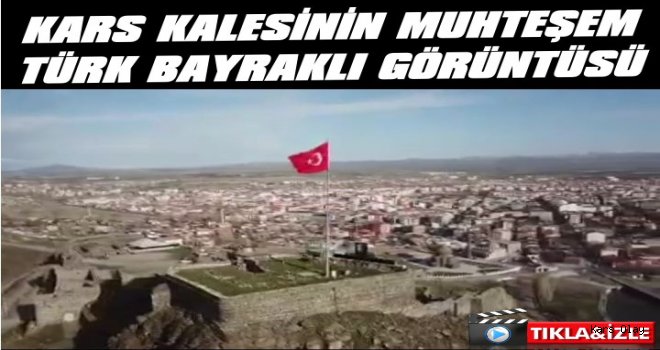 Kars Kalesinin Muhteşem Türk Bayraklı Görüntüsü