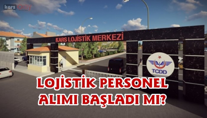 KARS LOJİSTİK MERKEZİ PERSONEL ALIMI BAŞLADI MI?