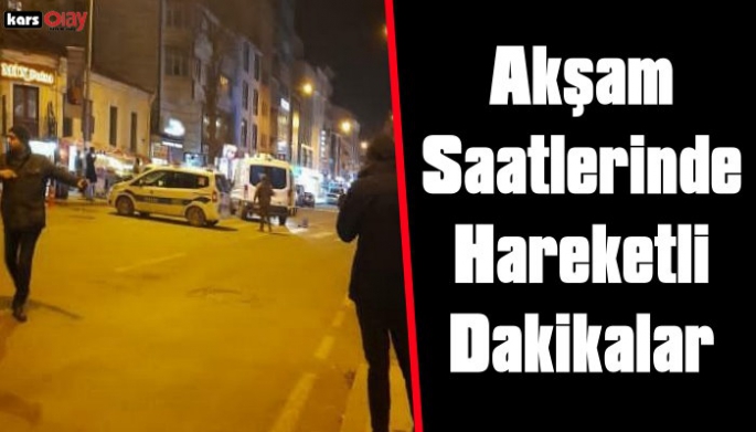 Kars'ta akşam saatlerinde hareketli dakikalar