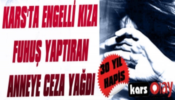 Kars'ta Engelli Kıza Fuhuş Yaptıran Anneye 30 Yıl Hapis Cezası