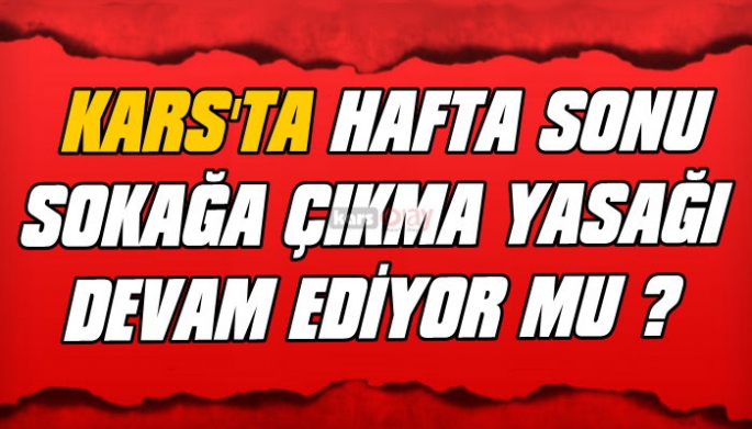 Kars'ta hafta sonu sokağa çıkma yasağı devam ediyor mu?