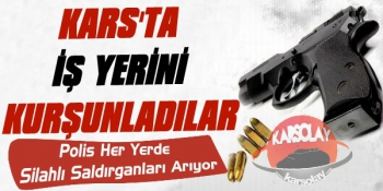 Kars'ta İş Yerini Kurşunladılar