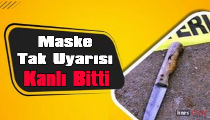 Kars'ta maske tak uyarısı kanlı bitti