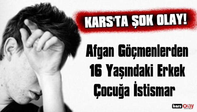 Kars'ta Şok Olay, Afgan Göçmenler 16 Yaşındaki Erkek Çocuğa Tecevüz  Etti