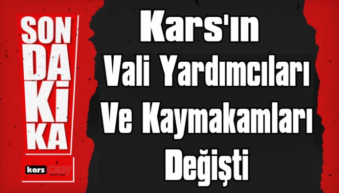 Kars'ta Vali Yardımcıları ve Kaymakamların Görev Yeri Değişti