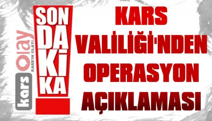 Kars Valiliğinden Operasyon Açıklaması