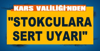 Kars Valiliğinden stokçulara sert uyarı