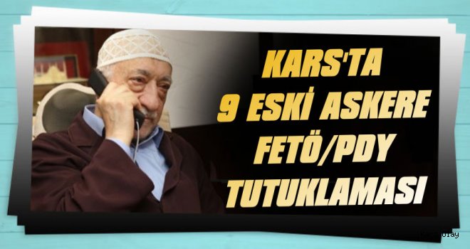 Kars'ta 9 Eski Askere FETÖ/PDY Tutuklaması