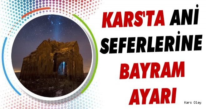 Kars'ta Ani Seferlerine Bayram Ayarı!