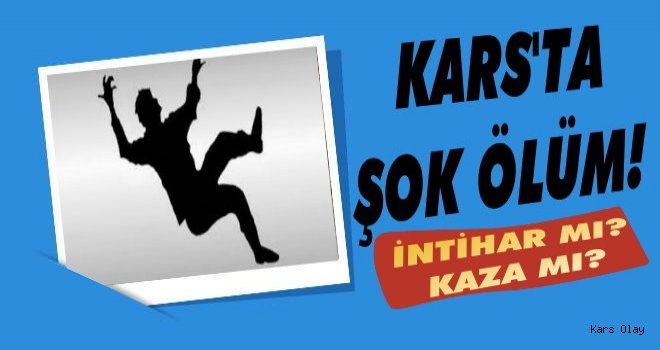 Kars'ta Bir Kişi 7. Kattan Düşerek Öldü!