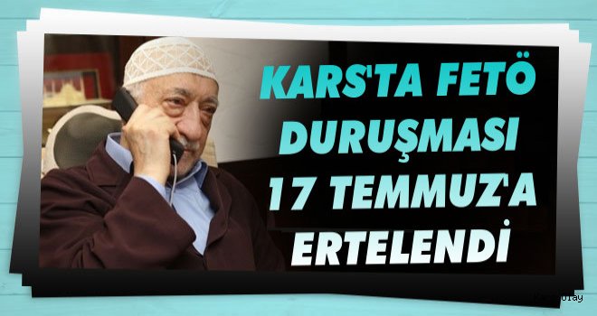 Kars'ta FETÖ Duruşması 17 Temmuz'a Ertelendi