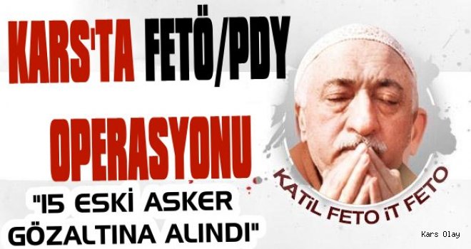 Kars'ta FETÖ/PDY Operasyonu: 15 Eski Asker Gözaltında