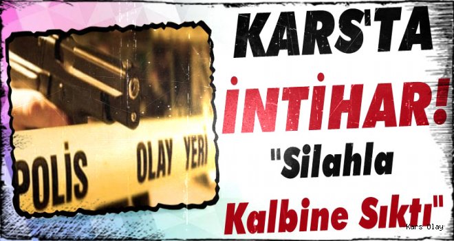 Kars'ta İntihar! Silahla Kalbine Sıktı