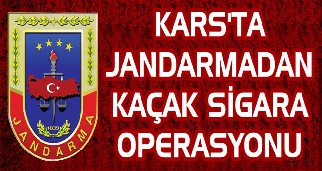 Kars'ta Jandarmadan Kaçak Sigara Operasyonu