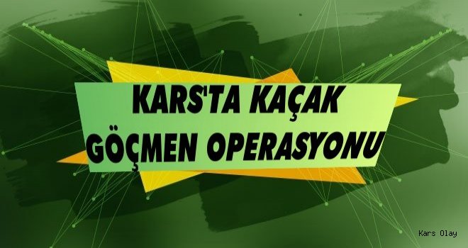 Kars'ta Kaçak Göçmen Operasyonu!