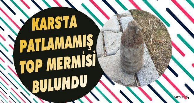 Kars'ta Patlamamış Top Mermisi Bulundu!